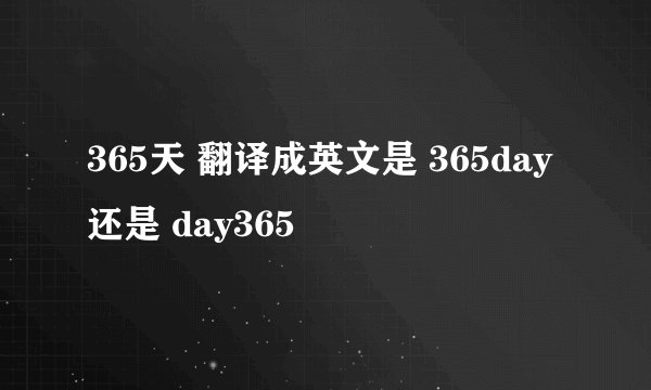 365天 翻译成英文是 365day 还是 day365