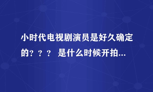 小时代电视剧演员是好久确定的？？？ 是什么时候开拍的？？？？急急急