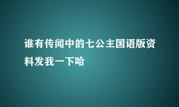 谁有传闻中的七公主国语版资料发我一下哈