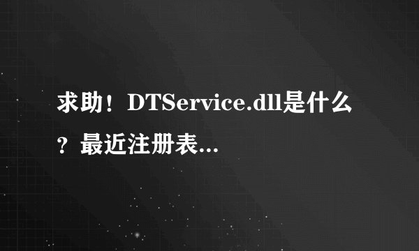 求助！DTService.dll是什么？最近注册表项多了这个。