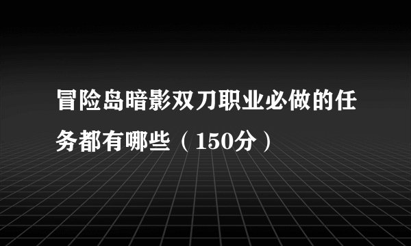 冒险岛暗影双刀职业必做的任务都有哪些（150分）