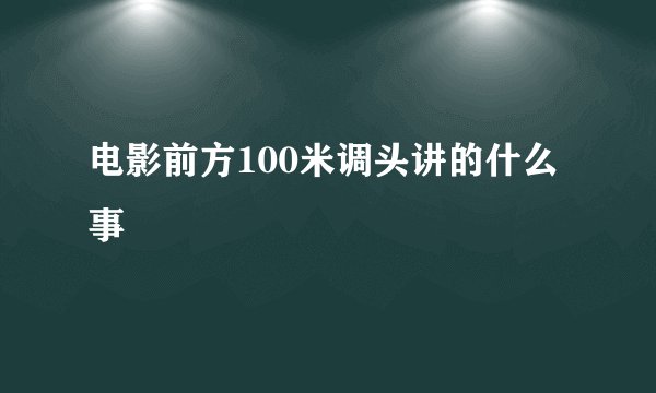 电影前方100米调头讲的什么事