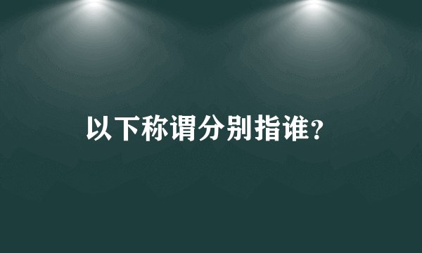 以下称谓分别指谁？