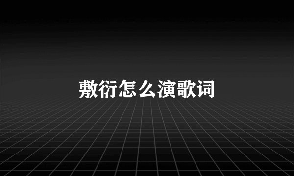 敷衍怎么演歌词