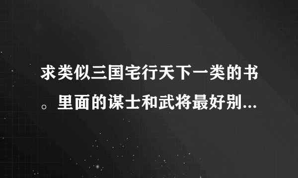 求类似三国宅行天下一类的书。里面的谋士和武将最好别是那种猪脚王八气一放就臣服的。