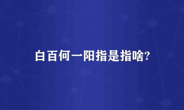 白百何一阳指是指啥?