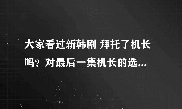 大家看过新韩剧 拜托了机长 吗？对最后一集机长的选择怎么看？你会怎么选呢？