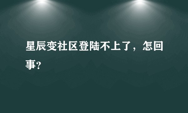 星辰变社区登陆不上了，怎回事？