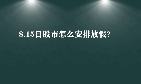 8.15日股市怎么安排放假?