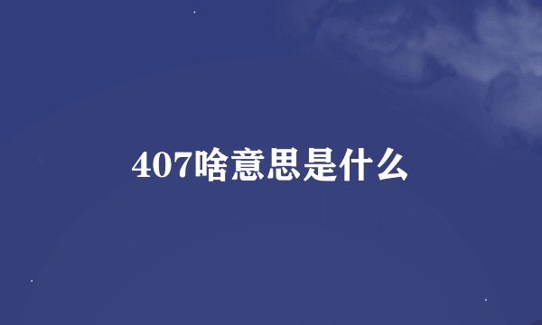 407啥意思是什么