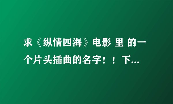 求《纵情四海》电影 里 的一个片头插曲的名字！！下面有音频的网址，大家帮忙找一下这个曲子的出处！！