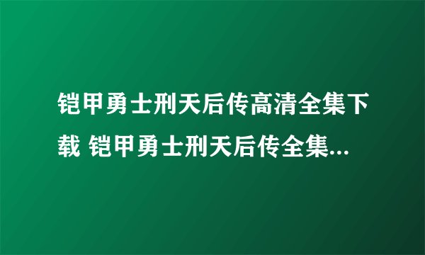 铠甲勇士刑天后传高清全集下载 铠甲勇士刑天后传全集迅雷下载
