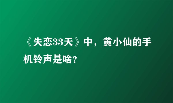 《失恋33天》中，黄小仙的手机铃声是啥？