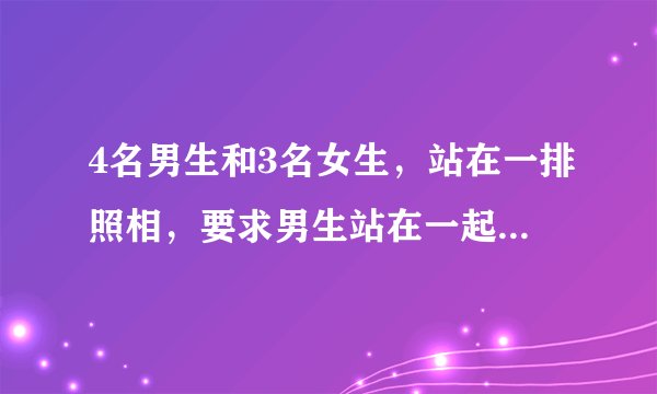 4名男生和3名女生，站在一排照相，要求男生站在一起，则不同的站法种数是多少