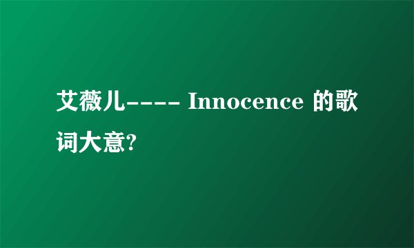 艾薇儿---- Innocence 的歌词大意?