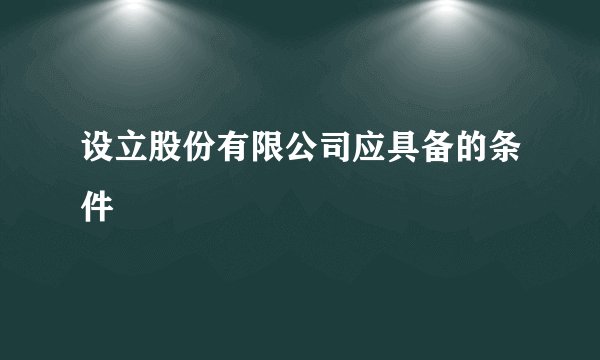 设立股份有限公司应具备的条件
