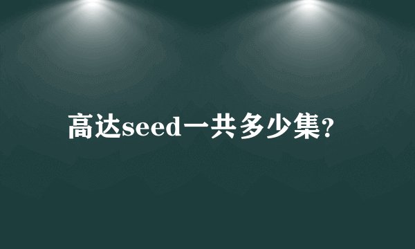 高达seed一共多少集？