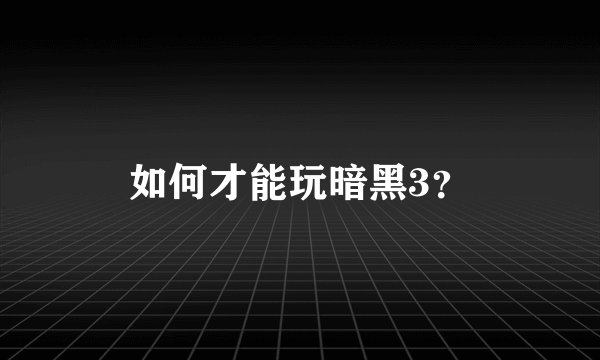 如何才能玩暗黑3？