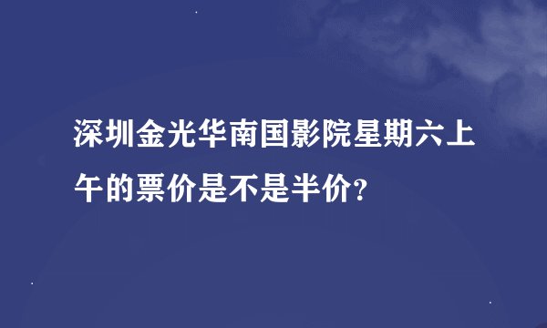 深圳金光华南国影院星期六上午的票价是不是半价？