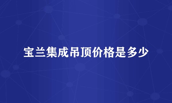 宝兰集成吊顶价格是多少