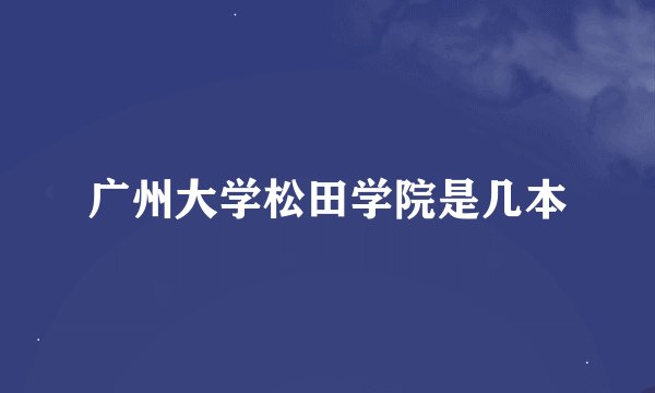 广州大学松田学院是几本