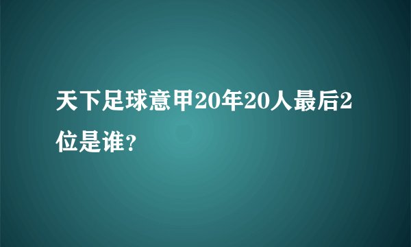 天下足球意甲20年20人最后2位是谁？