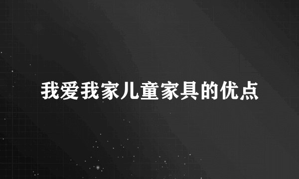 我爱我家儿童家具的优点