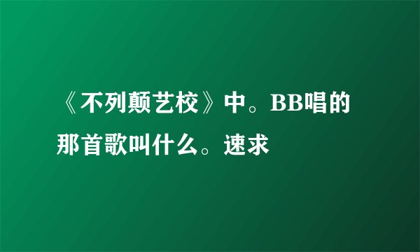 《不列颠艺校》中。BB唱的那首歌叫什么。速求