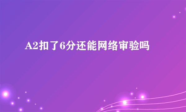 A2扣了6分还能网络审验吗
