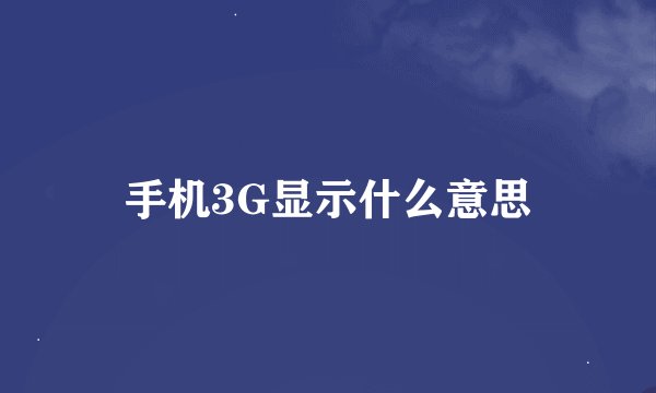 手机3G显示什么意思
