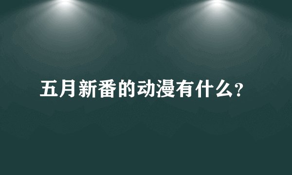 五月新番的动漫有什么？
