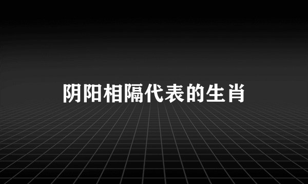 阴阳相隔代表的生肖