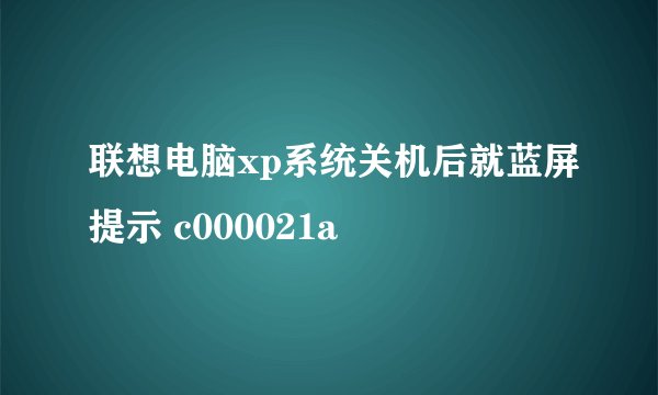 联想电脑xp系统关机后就蓝屏提示 c000021a