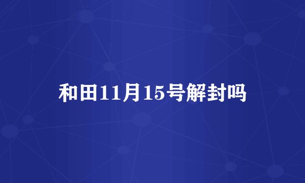 和田11月15号解封吗