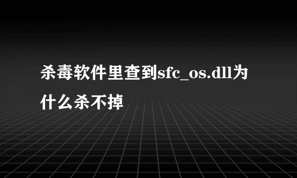 杀毒软件里查到sfc_os.dll为什么杀不掉
