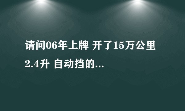 请问06年上牌 开了15万公里 2.4升 自动挡的格蓝迪(进口)，现在值多少钱？