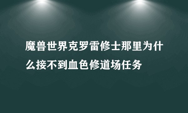 魔兽世界克罗雷修士那里为什么接不到血色修道场任务