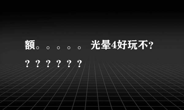 额。。。。。 光晕4好玩不？？？？？？？