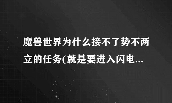 魔兽世界为什么接不了势不两立的任务(就是要进入闪电大厅的副本任务)