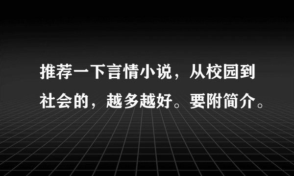 推荐一下言情小说，从校园到社会的，越多越好。要附简介。