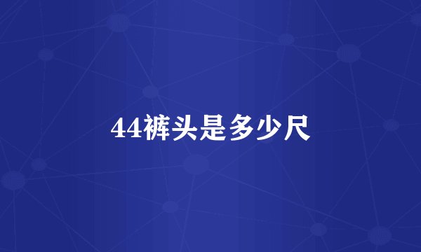44裤头是多少尺