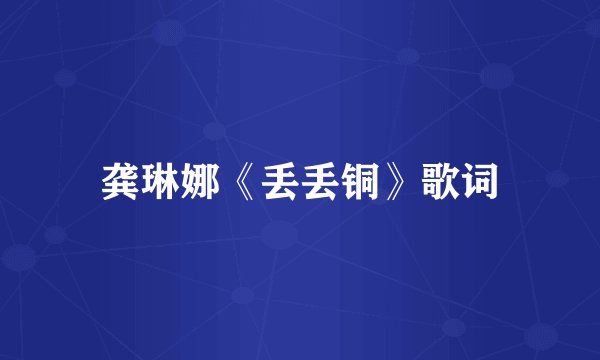 龚琳娜《丢丢铜》歌词