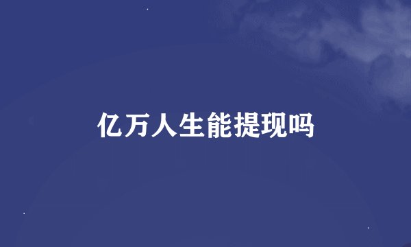 亿万人生能提现吗