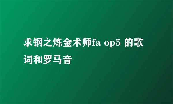 求钢之炼金术师fa op5 的歌词和罗马音