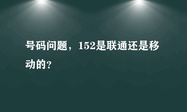 号码问题，152是联通还是移动的？