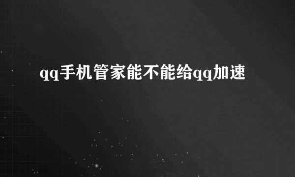 qq手机管家能不能给qq加速