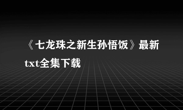《七龙珠之新生孙悟饭》最新txt全集下载