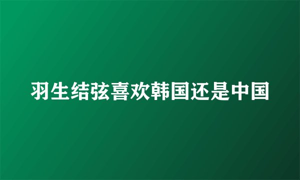羽生结弦喜欢韩国还是中国