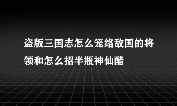 盗版三国志怎么笼络敌国的将领和怎么招半瓶神仙醋