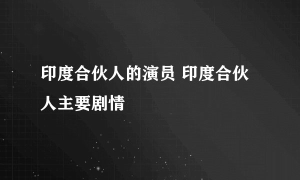 印度合伙人的演员 印度合伙人主要剧情
